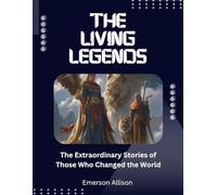 The Living Legends: The Extraordinary Stories of Those Who Changed the World (Awake & Unstoppable: The Series That Ignites the Soul)