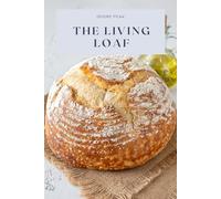The Living Loaf: A Baker’s Journey Through the World of Sourdough