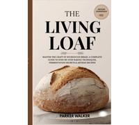 The Living Loaf: Master the Craft of Sourdough Bread: A Complete Guide to Step-by-Step Baking Techniques, Fermentation Secrets & Artisan Recipes
