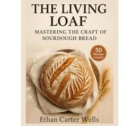 The Living loaf: Mastering the Craft of Sourdough Bread