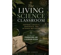 The Living Science Classroom: Foundations & Classroom Design - Inspiring Curiosity, Ownership, and Intrinsic Motivation