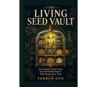 The Living Seed Vault: Save Seeds, Grow Food, and Build Resilience-One Season at a Time