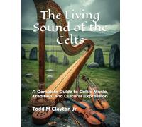 The Living Sound of the Celts: A Complete Guide to Celtic Music, Tradition, and Cultural Expression