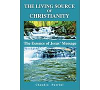 THE LIVING SOURCE OF CHRISTIANITY: The Essence of Jesus’ Message