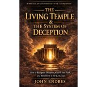 The Living Temple & The System of Deception: How to Recognize Deception, Guard Your Faith, and Stand Firm in the Last Days