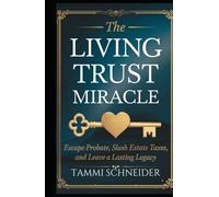The Living Trust Miracle: Escape Probate, Slash Estate Taxes, and Leave a Lasting Legacy