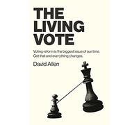The Living Vote: Voting Reform Is the Biggest Issue of Our Time. Get That and Everything Changes.