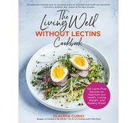 The Living Well Without Lectins Cookbook: 100 Lectin-Free Recipes for Optimum Gut Health, Losing Weight, and Feeling Great