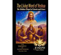 The Living Word of Yeshua: The Hidden Gospel of Gnosis and Grace (The Trinity of Sacred Wisdom)