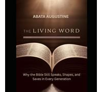 The Living Word: Why the Bible Still Speaks, Shapes, and Saves in Every Generation: Discover the Transformative Power of Scripture for Faith, Purpose, and Spiritual Growth