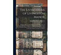 The Livingstons of Livingston Manor: Being the History of That Branch of the Scottish House of Callendar Which Settled in the English Province of New ... an Account of Robert Livingston of Albany