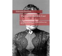 The Lizzie Borden Case: The Father of True Crime on the Fall River Axe Murders (Edmund Lester Pearson on Murder)