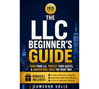 The LLC Beginner's Guide: Form Your LLC, Protect Your Assets, and Understand Your Taxes The Right Way