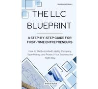 The LLC Blueprint: A Step-by-Step Guide for First-Time Entrepreneurs: How to Start a Limited Liability Company, Save Money, and Protect Your Business the Right Way