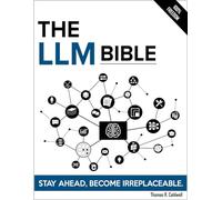 The LLM Bible: The Complete and Up-to-Date Guide to Design, Train, and Scale Next-Generation Large Language Models that Converse, Reason, and Adapt