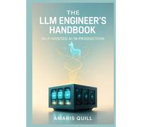 The LLM Engineer's Handbook: Self-Hosted AI in Production: Professional Techniques for Deploying, Customizing, and Fine-Tuning LLaMA, Mistral, and Open-Source Language Models