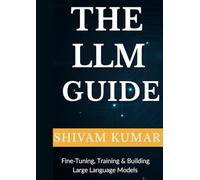 The LLM Guide: Fine-Tuning, Training & Building Large Language Models (Engineering Large Language Model)