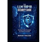 The LLM Top 10 Security Guide: Practical Code Examples and Defense Strategies (The AI Security & Hacking Bible: Protect and Exploit LLMs and Autonomous Agents)
