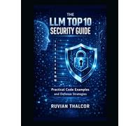 The LLM Top 10 Security Guide: Practical Code Examples and Defense Strategies (The AI Security & Hacking Bible: Protect and Exploit LLMs and Autonomous Agents)