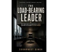 The Load-Bearing Leader: Why Your Team’s Dysfunction Is Yours-And What to Do About It Before Monday