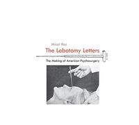 The Lobotomy Letters: The Making of American Psychosurgery (Rochester Studies in Medical History)