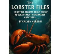 The Lobster Files: 10 Untold Secrets About One of the Ocean’s Most Remarkable Creatures (Planet Earth, Our Only Home)