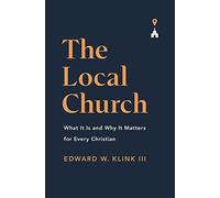 The Local Church: What It Is and Why It Matters for Every Christian