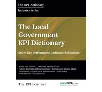 The Local Government KPI Dictionary: 660+ Key Performance Indicator Definitions