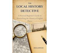 The Local History Detective: A Practical Beginner’s Guide to Researching the History of English Places: 1