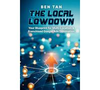 THE LOCAL LOWDOWN: Your Blueprint for Multi-Location & Franchised Google Ads Domination: Google Ads How-To, Step-by-Step, and Best Practices for ... Domination For Your Unique Business Needs)