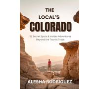THE LOCAL’S COLORADO: 52 Secret Spots & Insider Adventures Beyond the Tourist Traps