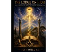 The Lodge on High:: Freemasonry, the Soul, and the Life Beyond Death (Freemasonry: Supplemental Essay)