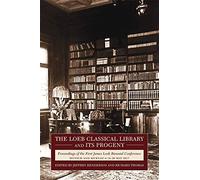 The Loeb Classical Library and Its Progeny: Proceedings of the First James Loeb Biennial Conference, Munich and Murnau 1820 May 2017: 18 (Loeb Classical Monographs)