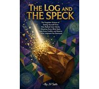 THE LOG AND THE SPECK The Forgotten Science of Seeing Yourself First: How Radical Inner Clarity Dissolves Every Blind Spot, Heals Every Conflict, and ... Destroyed (Hard Life Problems Worth Solving)