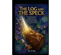 THE LOG AND THE SPECK The Forgotten Science of Seeing Yourself First: How Radical Inner Clarity Dissolves Every Blind Spot, Heals Every Conflict, and ... Destroyed (Hard Life Problems Worth Solving)