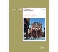 The Loggia in Italian Communes: Architecture and Visual Regimes in Late Medieval Republics (Architectura Medii Aevi, 16)