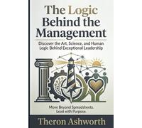 The Logic Behind The Management: A Journey Into the Art and Science of Leading Organizations