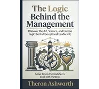 The Logic Behind The Management: A Journey Into the Art and Science of Leading Organizations