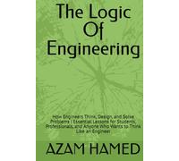 The Logic Of Engineering: How Engineers Think, Design, and Solve Problems | Essential Lessons for Students, Professionals, and Anyone Who Wants to Think Like an Engineer