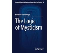 The Logic of Mysticism (Historical-Analytical Studies on Nature, Mind and Action)