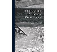 The Logic of Personal Knowledge: Essays Presented to Michael Polanyi on His Seventieth Birthday, 11th March 1961