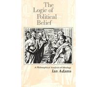 The Logic of Political Belief: A Philosophical Analysis of Ideology