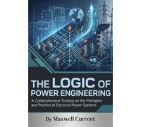 The Logic of Power Engineering: A Comprehensive Treatise on the Principles and Practice of Electrical Power Systems