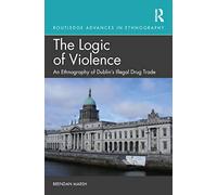 The Logic of Violence: An Ethnography of Dublin's Illegal Drug Trade (Routledge Advances in Ethnography)