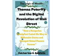The Logic of Wealth: Thomas Peterffy and the Digital Revolution of Wall Street: “How a Hungarian Immigrant Coded His Way to Billionaire Status and ... Inside the Minds of America’s Billionaires)