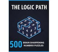 THE LOGIC PATH 500 BRAIN SHARPENING NUMBRIX PUZZLES: Challenge Your Logic: 6x6 Sequential Path Grids (Easy, Medium, & Hard) for Adults and Teens Who Love Sudoku and Kakuro