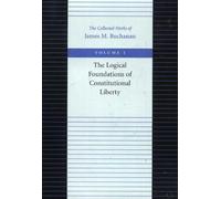 The Logical Foundations of Constitutional Liberty: 1 (Collected Works of James M. Buchanan): v. 1 (The Collected Works of James M. Buchanan)