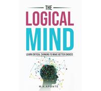 The Logical Mind: Learn Critical Thinking To Make Better Choices