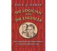The Logician and the Engineer - How George Boole and Claude Shannon Created the Information Age