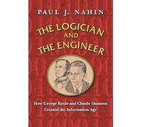 The Logician and the Engineer - How George Boole and Claude Shannon Created the Information Age